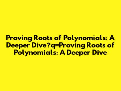 Proving Roots of Polynomials: A Deeper Dive